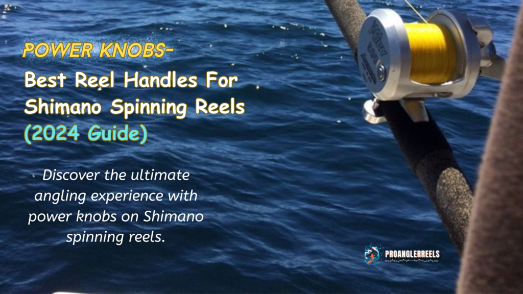 Power Knobs- Best Reel Handles For Shimano Spinning Reels (2024 Guide)